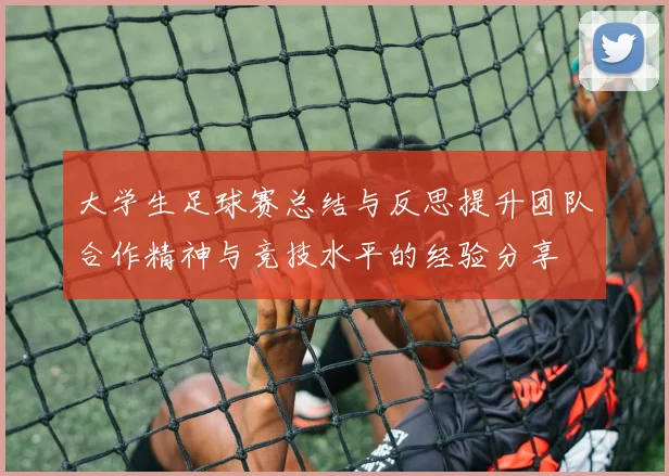 大学生足球赛总结与反思提升团队合作精神与竞技水平的经验分享