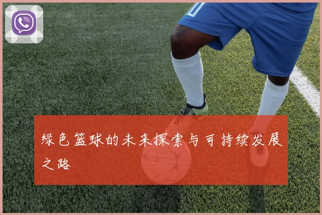 绿色篮球的未来探索与可持续发展之路