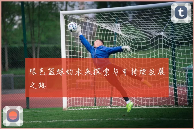 绿色篮球的未来探索与可持续发展之路