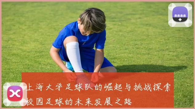 上海大学足球队的崛起与挑战探索校园足球的未来发展之路