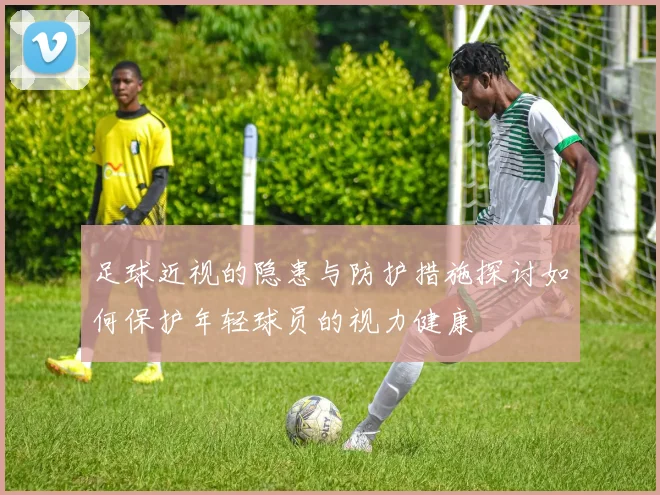 足球近视的隐患与防护措施探讨如何保护年轻球员的视力健康