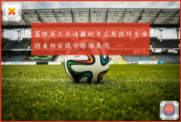 篮球英文术语解析与应用技巧全面指南助你提升球场表现