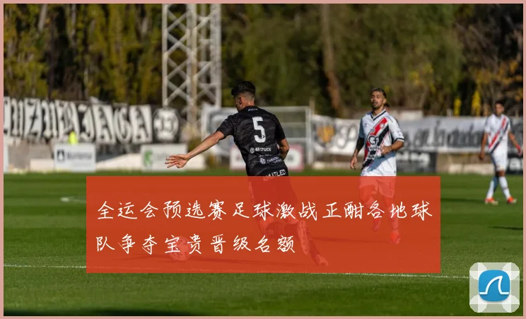 全运会预选赛足球激战正酣各地球队争夺宝贵晋级名额