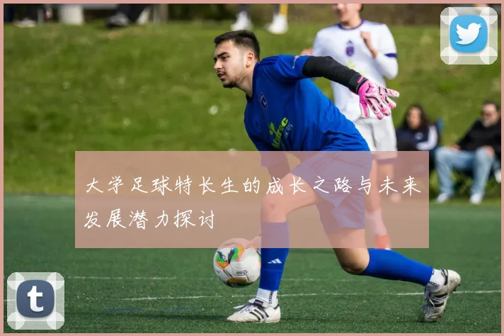 大学足球特长生的成长之路与未来发展潜力探讨